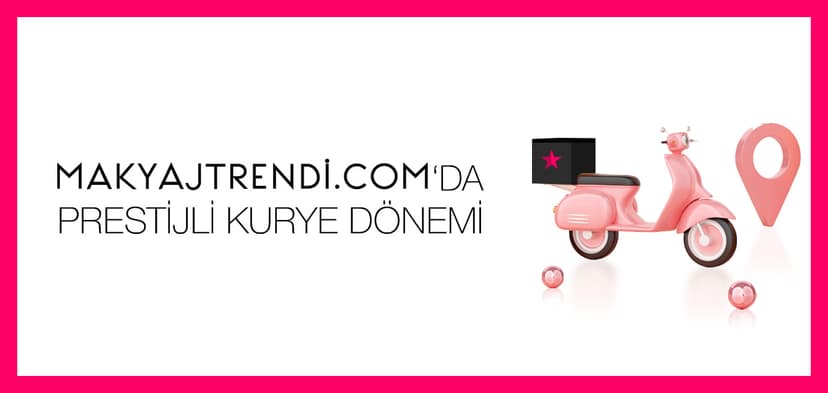 MAKYAJTRENDİ.COM'DA PRESTİJLİ KURYE DÖNEMİ BAŞLADI